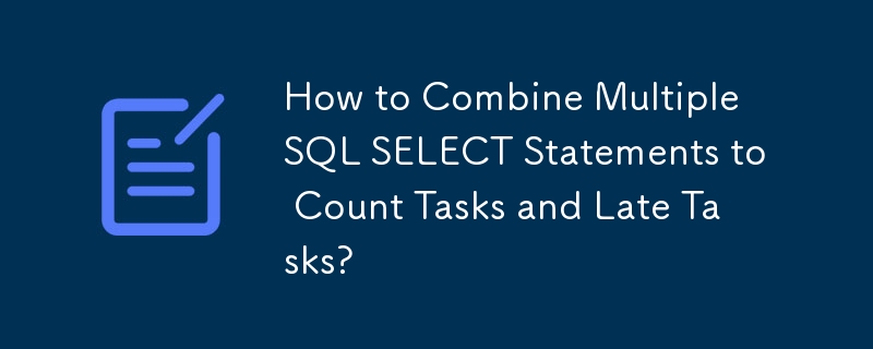 How to Combine Multiple SQL SELECT Statements to Count Tasks and Late Tasks?
