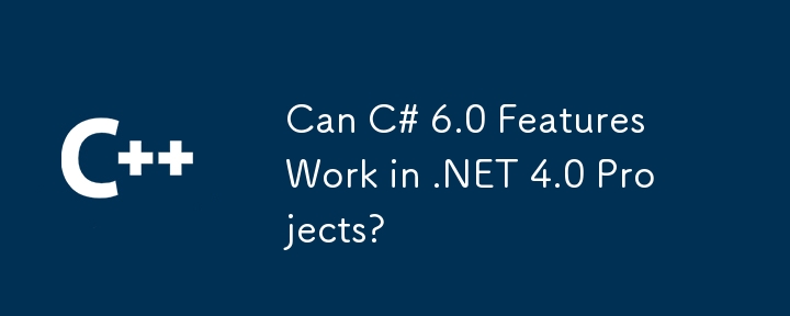 Can C# 6.0 Features Work in .NET 4.0 Projects?
