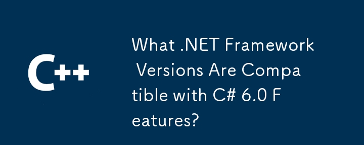 What .NET Framework Versions Are Compatible with C# 6.0 Features?
