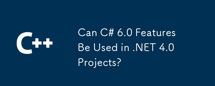 Can C# 6.0 Features Be Used in .NET 4.0 Projects?
