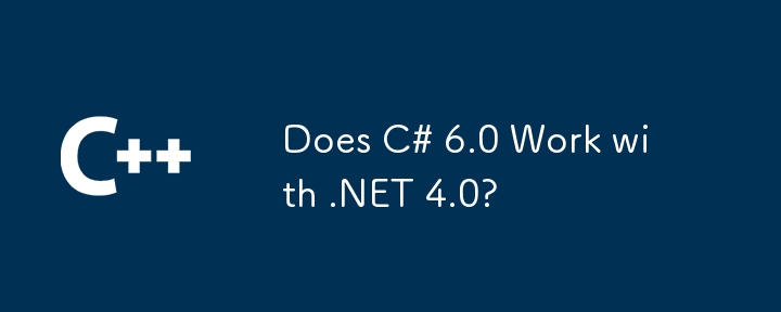 Does C# 6.0 Work with .NET 4.0?
