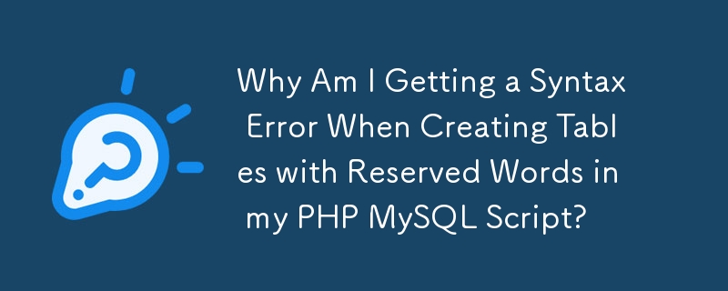 Why Am I Getting a Syntax Error When Creating Tables with Reserved Words in my PHP MySQL Script?
