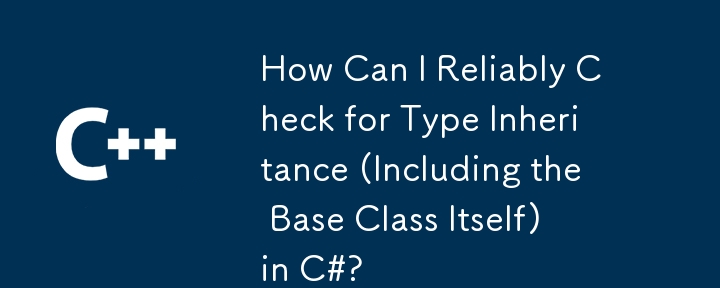 How Can I Reliably Check for Type Inheritance (Including the Base Class Itself) in C#?
