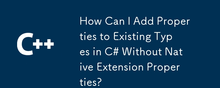 How Can I Add Properties to Existing Types in C# Without Native Extension Properties?
