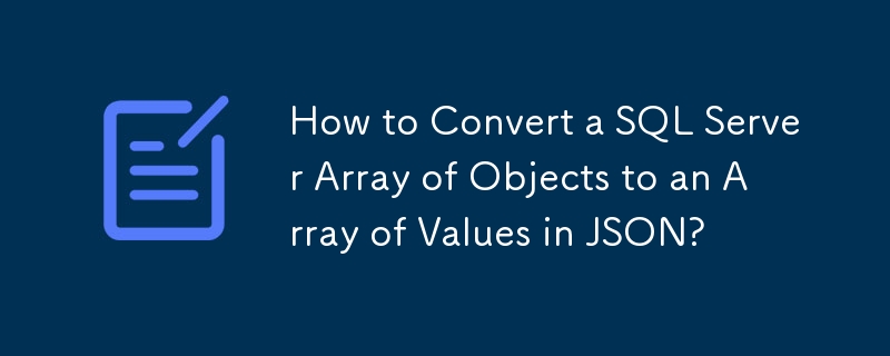 How to Convert a SQL Server Array of Objects to an Array of Values in JSON?
