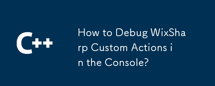 How to Debug WixSharp Custom Actions in the Console?
