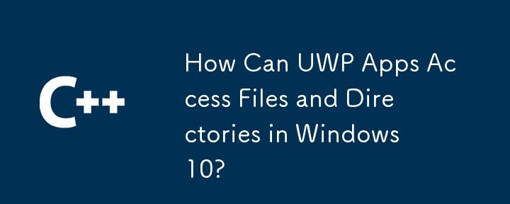 How Can UWP Apps Access Files and Directories in Windows 10?
