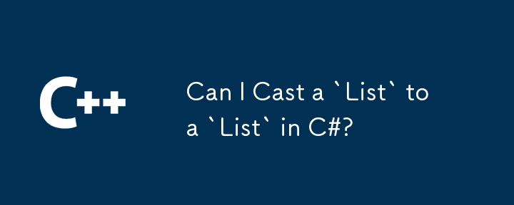 Can I Cast a `List` to a `List` in C#?
