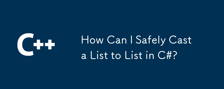 How Can I Safely Cast a List to List in C#?
