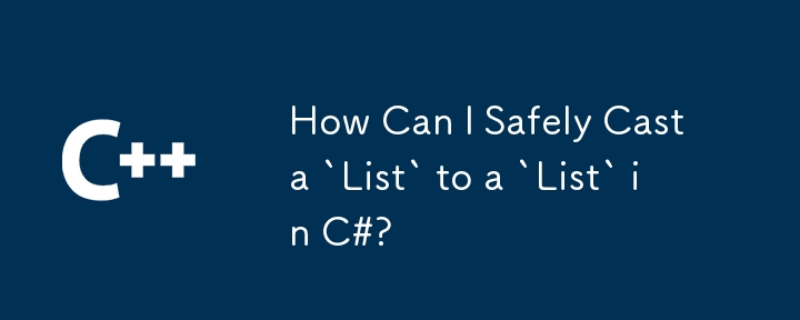 How Can I Safely Cast a `List` to a `List` in C#?
