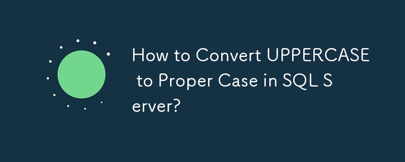 How to Convert UPPERCASE to Proper Case in SQL Server?

