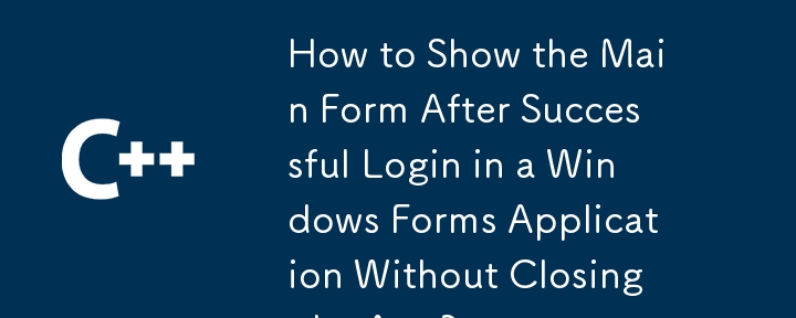 How to Show the Main Form After Successful Login in a Windows Forms Application Without Closing the App?
