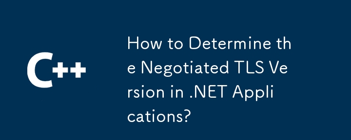 How to Determine the Negotiated TLS Version in .NET Applications?
