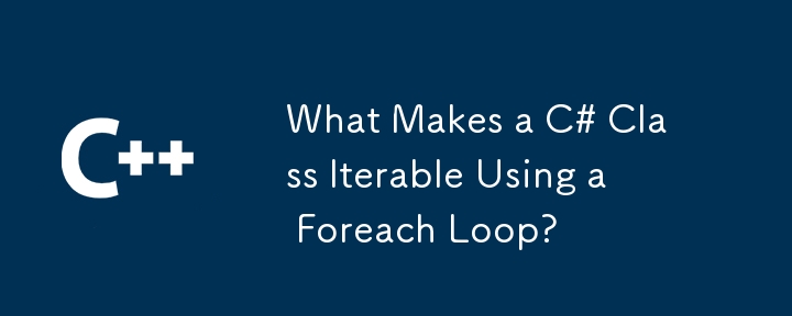 What Makes a C# Class Iterable Using a Foreach Loop?

