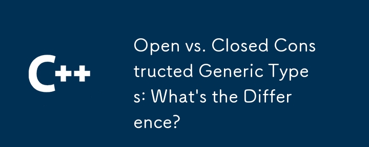 Open vs. Closed Constructed Generic Types: What's the Difference?
