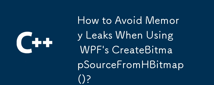 How to Avoid Memory Leaks When Using WPF's CreateBitmapSourceFromHBitmap()?

