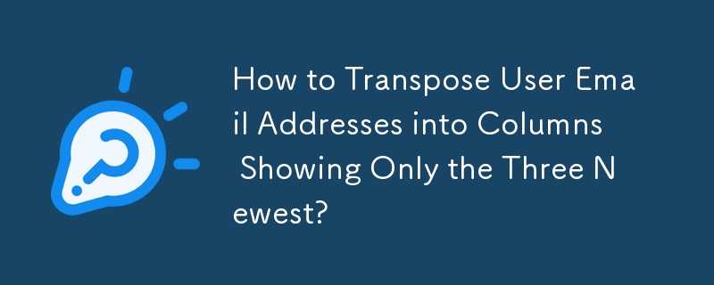 How to Transpose User Email Addresses into Columns Showing Only the Three Newest?
