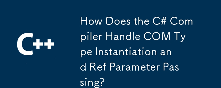 How Does the C# Compiler Handle COM Type Instantiation and Ref Parameter Passing?
