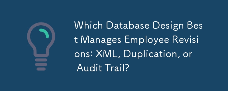 Which Database Design Best Manages Employee Revisions: XML, Duplication, or Audit Trail?