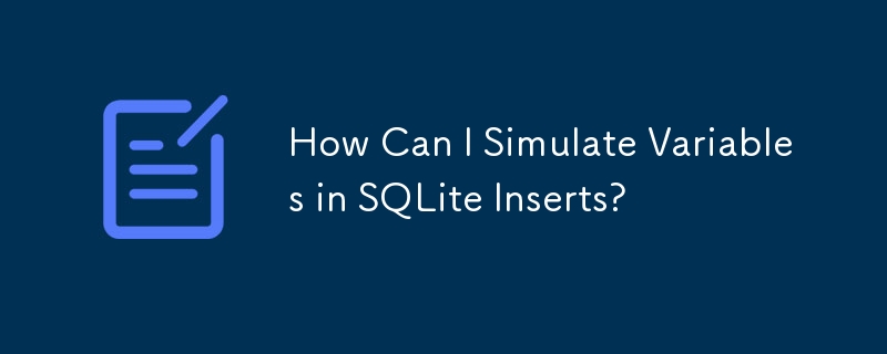 How Can I Simulate Variables in SQLite Inserts?
