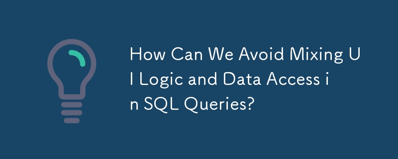 How Can We Avoid Mixing UI Logic and Data Access in SQL Queries?
