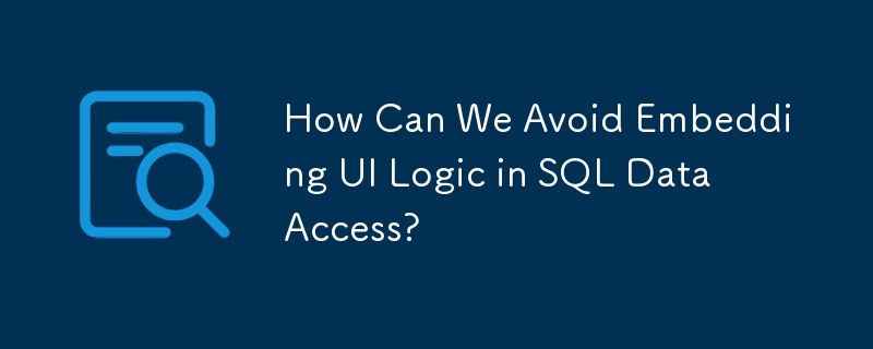 How Can We Avoid Embedding UI Logic in SQL Data Access?