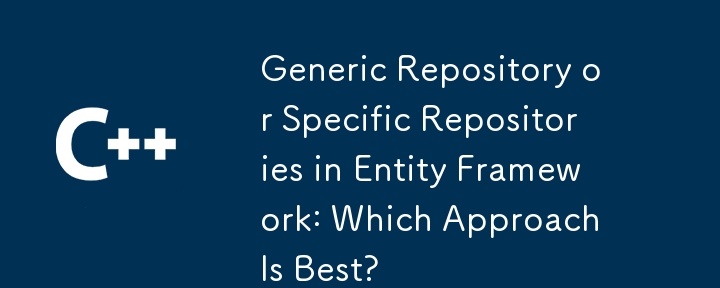 Generic Repository or Specific Repositories in Entity Framework: Which Approach Is Best?