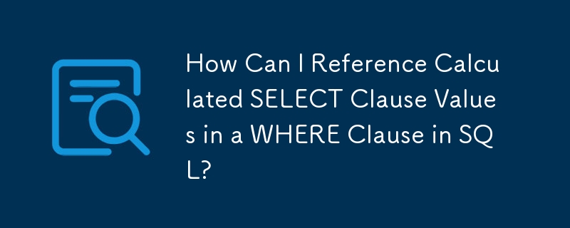 How Can I Reference Calculated SELECT Clause Values in a WHERE Clause in SQL?
