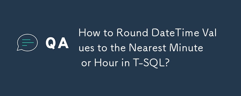 How to Round DateTime Values to the Nearest Minute or Hour in T-SQL?
