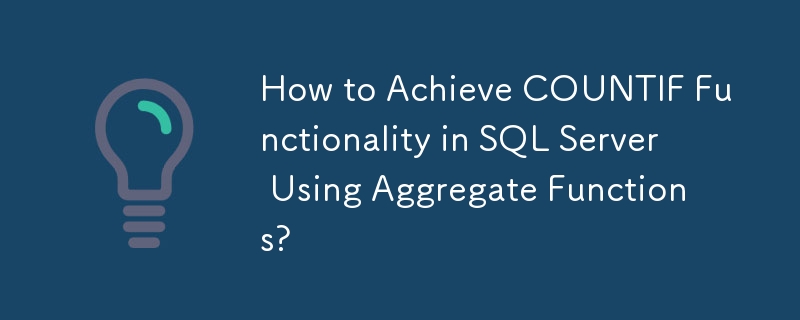 How to Achieve COUNTIF Functionality in SQL Server Using Aggregate ...