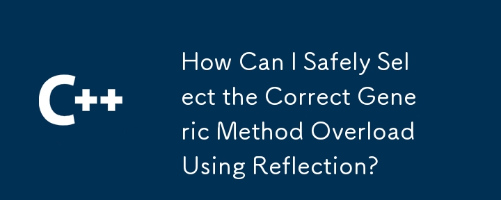 How Can I Safely Select the Correct Generic Method Overload Using Reflection?