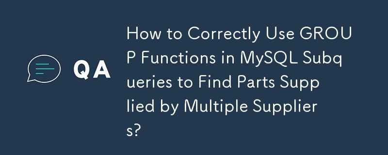 How to Correctly Use GROUP Functions in MySQL Subqueries to Find Parts Supplied by Multiple Suppliers?
