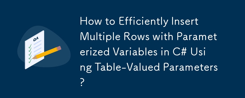 How to Efficiently Insert Multiple Rows with Parameterized Variables in C# Using Table-Valued Parameters?
