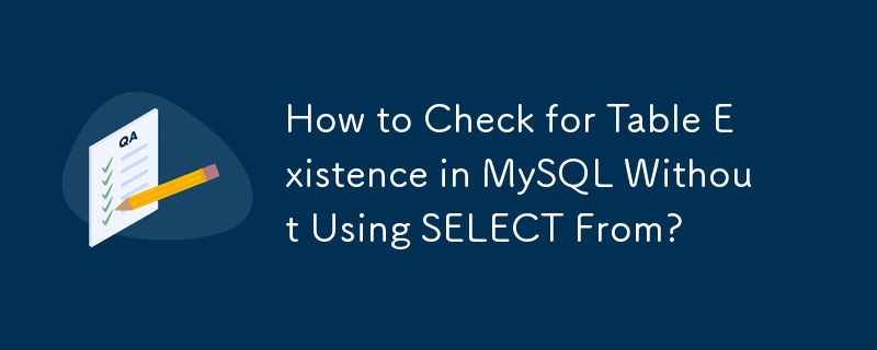 How to Check for Table Existence in MySQL Without Using SELECT From?
