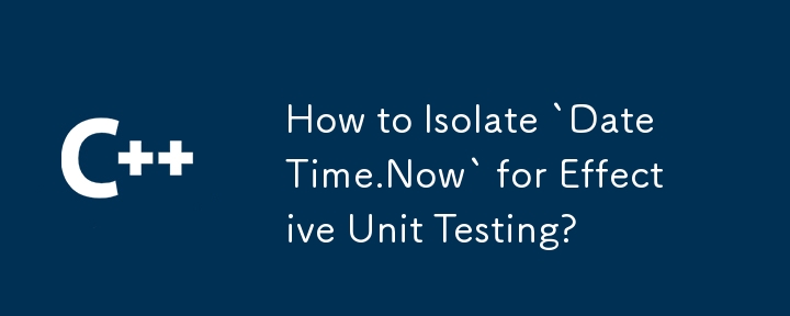 How to Isolate `DateTime.Now` for Effective Unit Testing?
