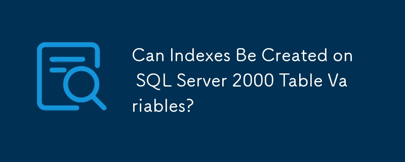 Can Indexes Be Created on SQL Server 2000 Table Variables?
