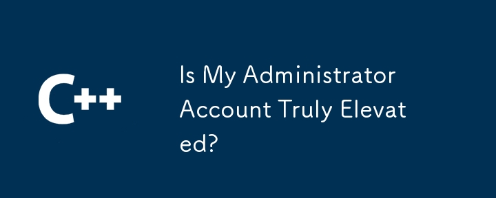 Is My Administrator Account Truly Elevated?
