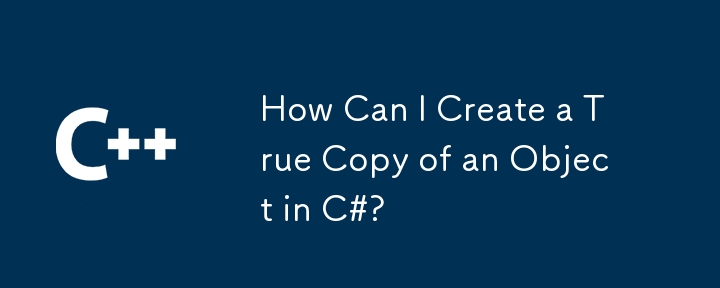 How Can I Create a True Copy of an Object in C#?
