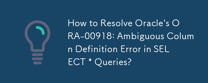 How to Resolve Oracle's ORA-00918: Ambiguous Column Definition Error in SELECT * Queries?
