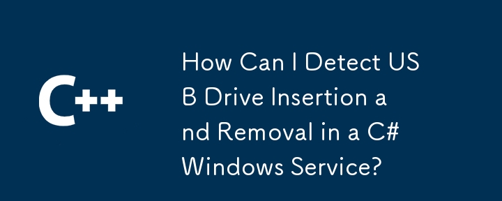 How Can I Detect USB Drive Insertion and Removal in a C# Windows Service?
