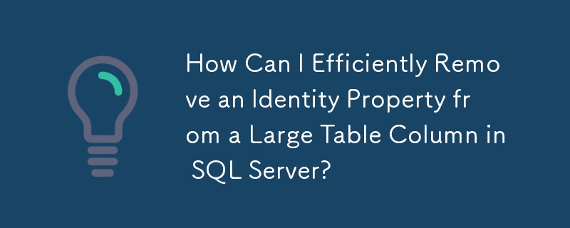 How Can I Efficiently Remove an Identity Property from a Large Table Column in SQL Server?
