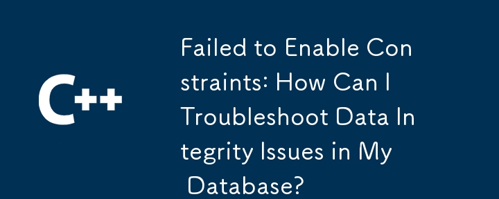 Failed to Enable Constraints: How Can I Troubleshoot Data Integrity Issues in My Database?
