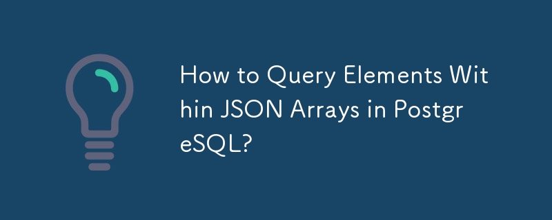 How to Query Elements Within JSON Arrays in PostgreSQL?
