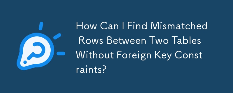 How Can I Find Mismatched Rows Between Two Tables Without Foreign Key Constraints?
