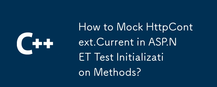 How to Mock HttpContext.Current in ASP.NET Test Initialization Methods?
