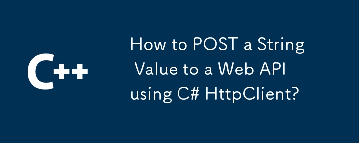 How to POST a String Value to a Web API using C# HttpClient?