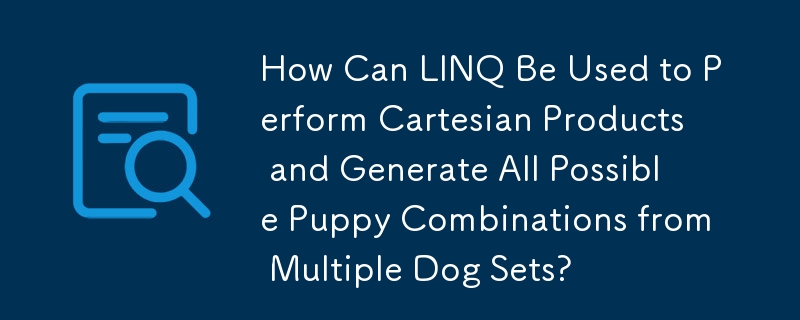 How Can LINQ Be Used to Perform Cartesian Products and Generate All Possible Puppy Combinations from Multiple Dog Sets?
