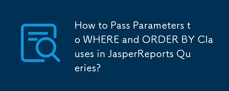 How to Pass Parameters to WHERE and ORDER BY Clauses in JasperReports Queries?
