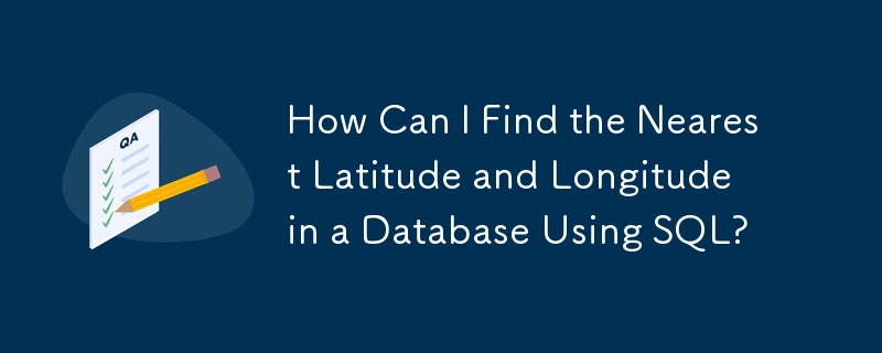 How Can I Find the Nearest Latitude and Longitude in a Database Using SQL?
