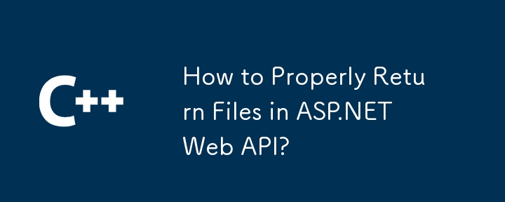 How to Properly Return Files in ASP.NET Web API?